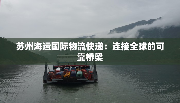 苏州海运国际物流快递：连接全球的可靠桥梁