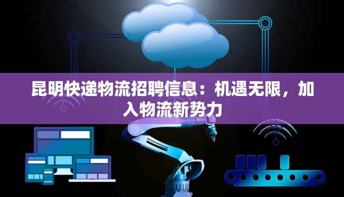 昆明快递物流招聘信息：机遇无限，加入物流新势力