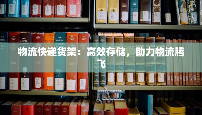 物流快递货架：高效存储，助力物流腾飞