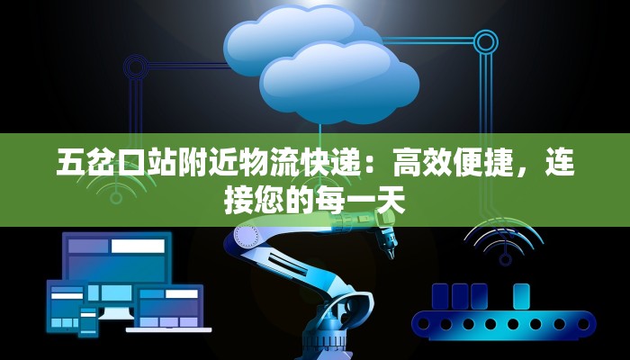 五岔口站附近物流快递:高效便捷,连接您的每一天