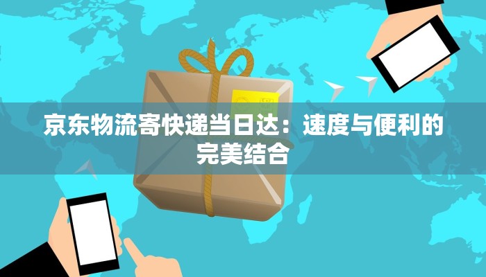 京东物流寄快递当日达：速度与便利的完美结合