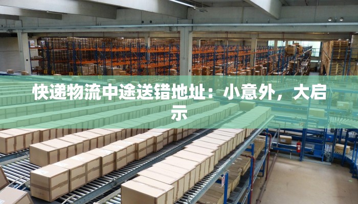 快递物流中途送错地址：小意外，大启示