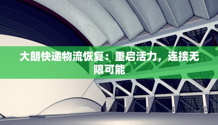 大朗快递物流恢复：重启活力，连接无限可能