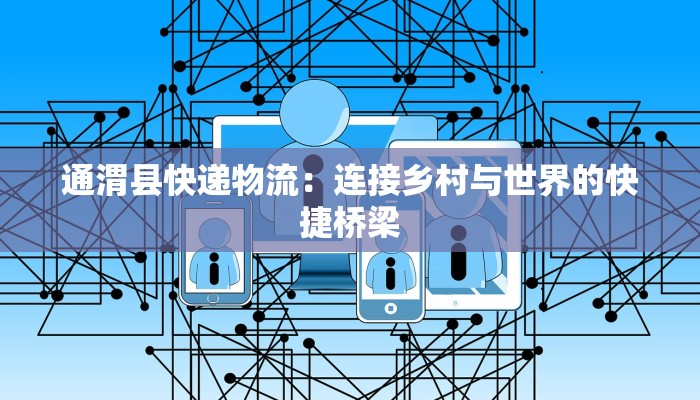 通渭县快递物流：连接乡村与世界的快捷桥梁