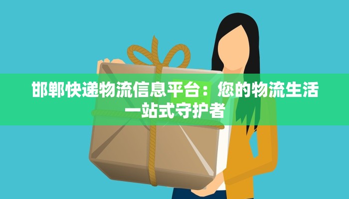 邯郸快递物流信息平台：您的物流生活一站式守护者