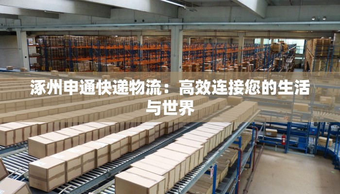 涿州申通快递物流：高效连接您的生活与世界