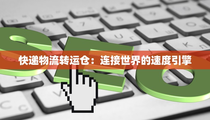 快递物流转运仓：连接世界的速度引擎