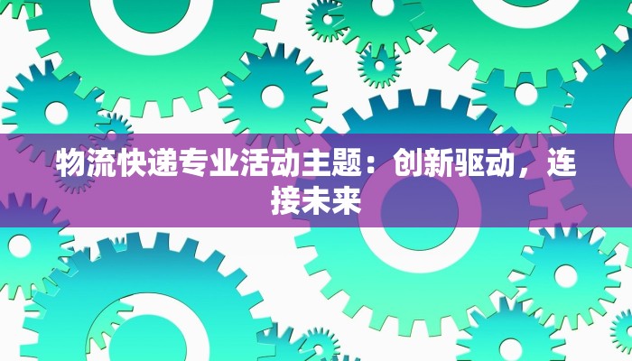 物流快递专业活动主题：创新驱动，连接未来