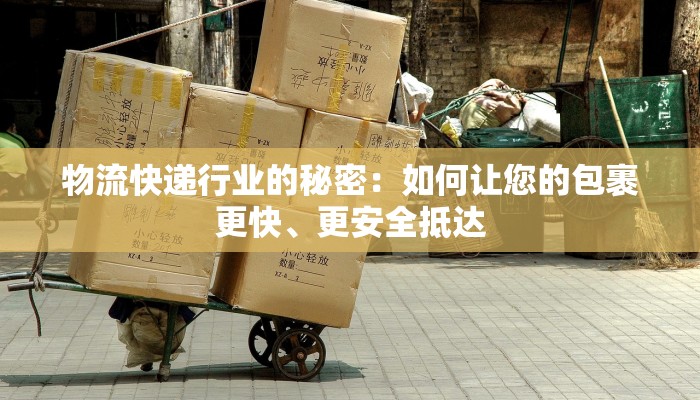 物流快递行业的秘密：如何让您的包裹更快、更安全抵达