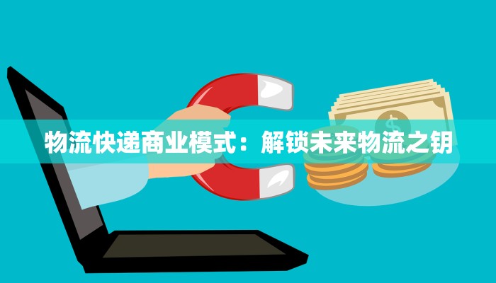 物流快递商业模式:解锁未来物流之钥