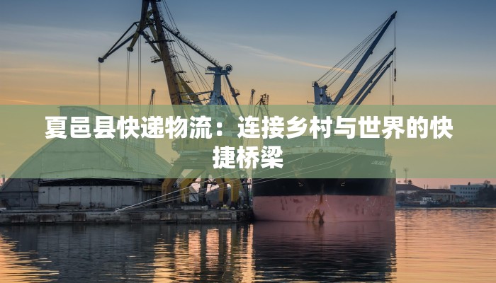 夏邑县快递物流：连接乡村与世界的快捷桥梁