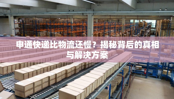 申通快递比物流还慢？揭秘背后的真相与解决方案