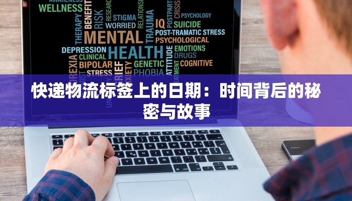 快递物流标签上的日期：时间背后的秘密与故事