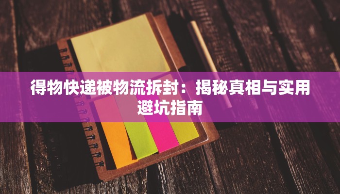 得物快递被物流拆封：揭秘真相与实用避坑指南
