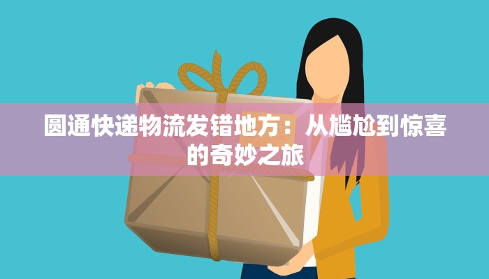 圆通快递物流发错地方:从尴尬到惊喜的奇妙之旅