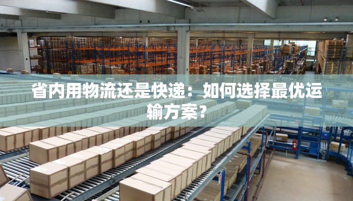 省内用物流还是快递：如何选择最优运输方案？