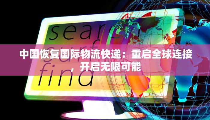 中国恢复国际物流快递：重启全球连接，开启无限可能