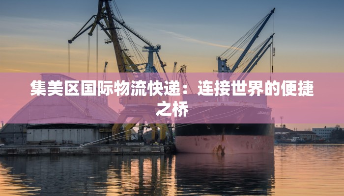 集美区国际物流快递：连接世界的便捷之桥