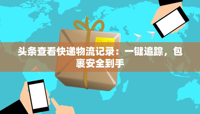 头条查看快递物流记录：一键追踪，包裹安全到手