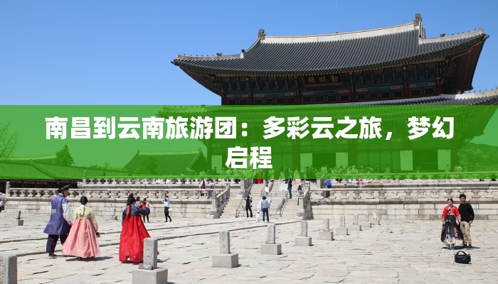 南昌到云南旅游团：多彩云之旅，梦幻启程