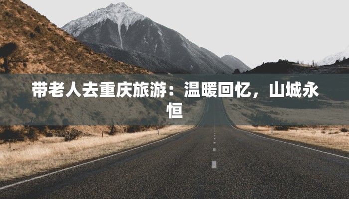 带老人去重庆旅游：温暖回忆，山城永恒