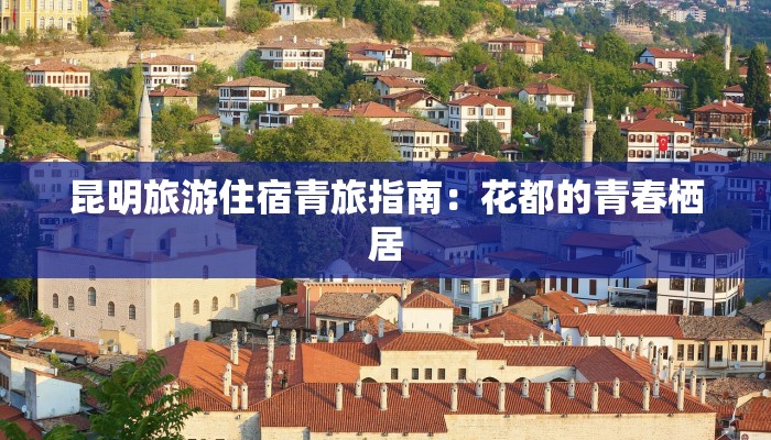 昆明旅游住宿青旅指南：花都的青春栖居