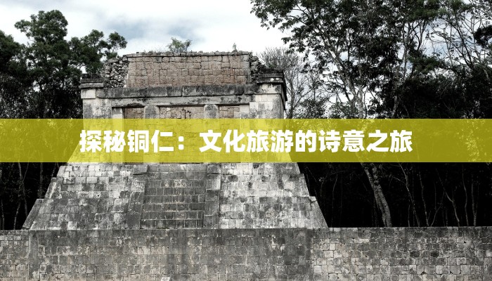 探秘铜仁：文化旅游的诗意之旅