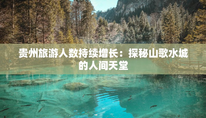 贵州旅游人数持续增长：探秘山歌水城的人间天堂