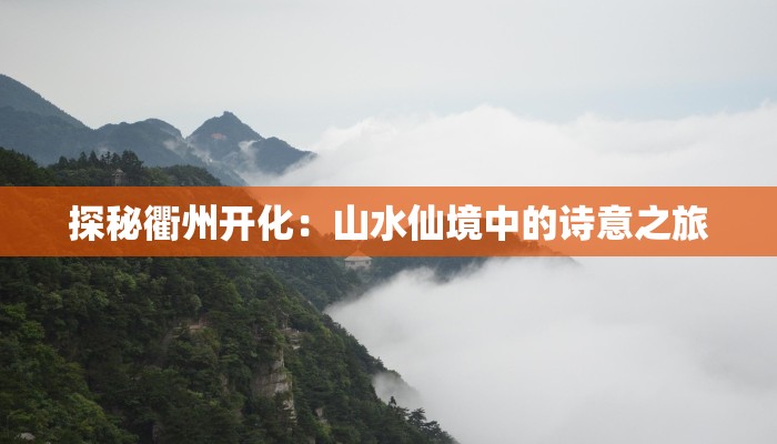 探秘衢州开化：山水仙境中的诗意之旅