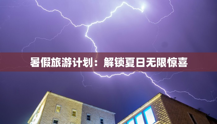暑假旅游计划：解锁夏日无限惊喜