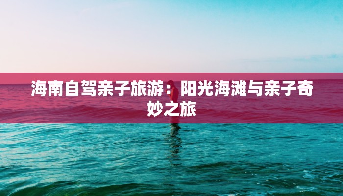 海南自驾亲子旅游：阳光海滩与亲子奇妙之旅