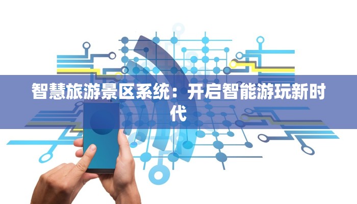 智慧旅游景区系统：开启智能游玩新时代