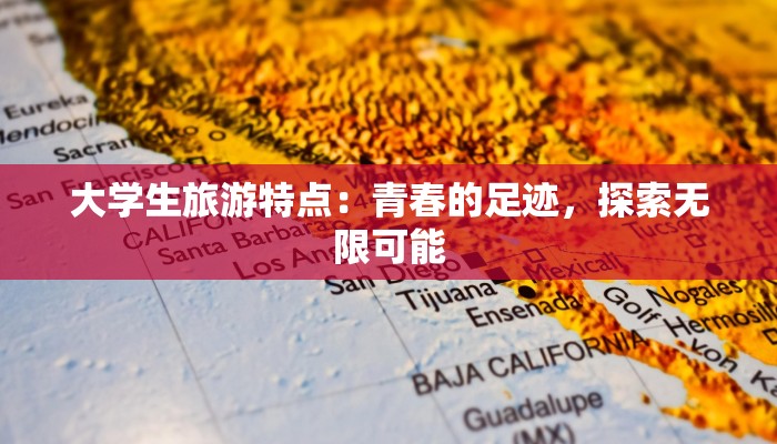 大学生旅游特点：青春的足迹，探索无限可能