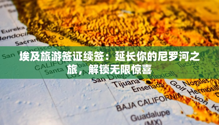 埃及旅游签证续签：延长你的尼罗河之旅，解锁无限惊喜