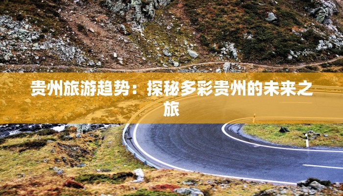 贵州旅游趋势：探秘多彩贵州的未来之旅