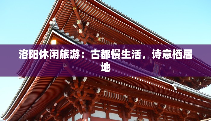 洛阳休闲旅游：古都慢生活，诗意栖居地