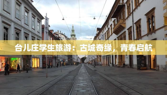 台儿庄学生旅游：古城奇缘，青春启航