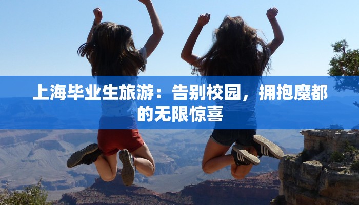 上海毕业生旅游：告别校园，拥抱魔都的无限惊喜