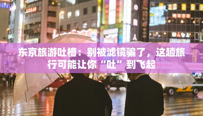东京旅游吐槽：别被滤镜骗了，这趟旅行可能让你“吐”到飞起
