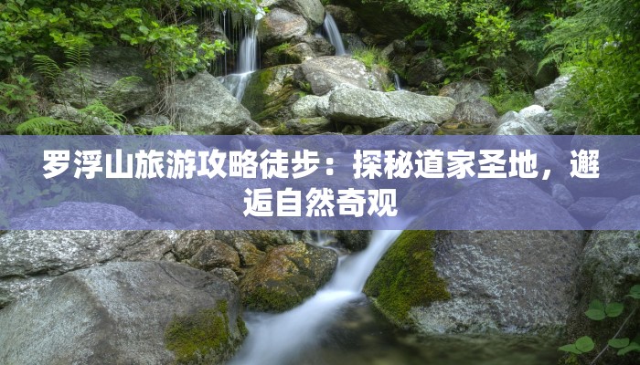 罗浮山旅游攻略徒步：探秘道家圣地，邂逅自然奇观