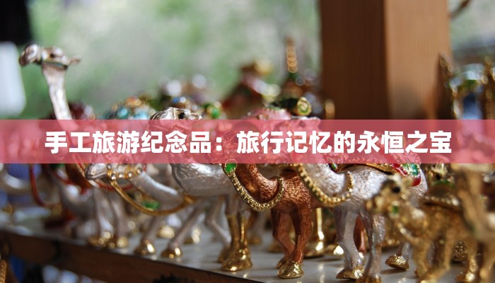 手工旅游纪念品：旅行记忆的永恒之宝