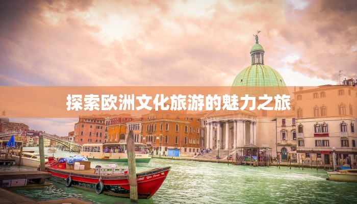 探索欧洲文化旅游的魅力之旅