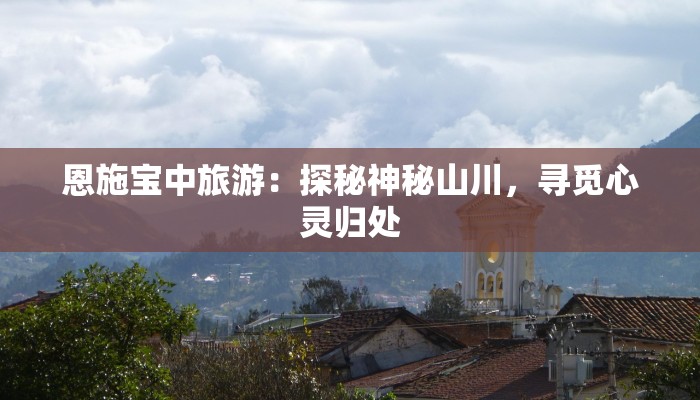 恩施宝中旅游：探秘神秘山川，寻觅心灵归处