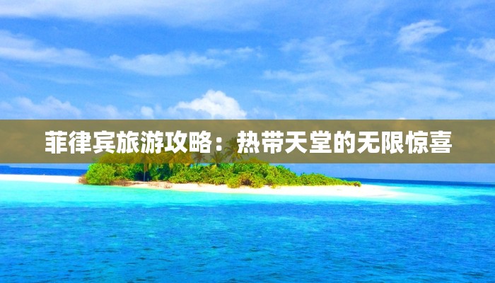 菲律宾旅游攻略:热带天堂的无限惊喜