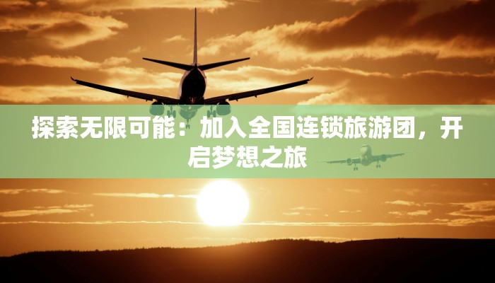 探索无限可能：加入全国连锁旅游团，开启梦想之旅