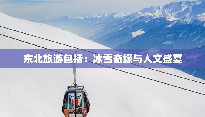 东北旅游包括：冰雪奇缘与人文盛宴