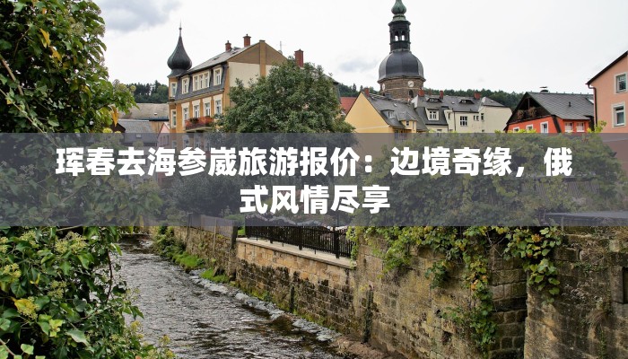 珲春去海参崴旅游报价：边境奇缘，俄式风情尽享