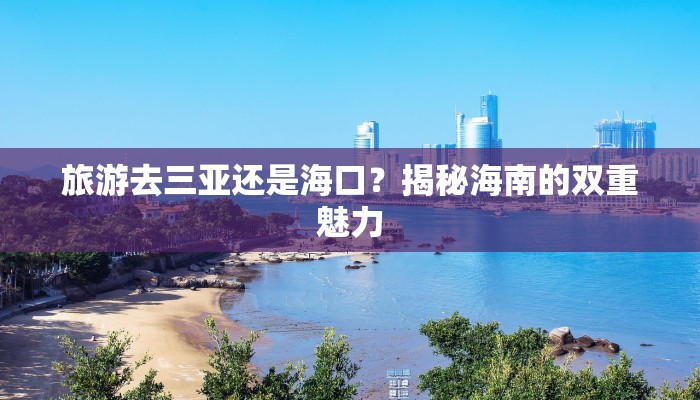 旅游去三亚还是海口？揭秘海南的双重魅力