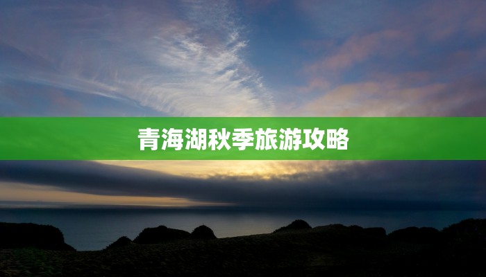 青海湖秋季旅游攻略