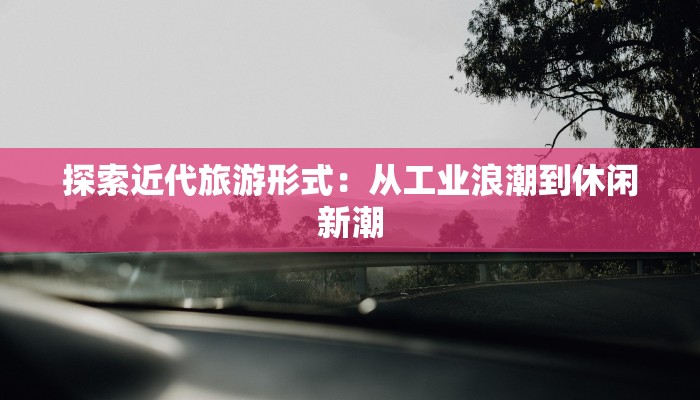 探索近代旅游形式：从工业浪潮到休闲新潮
